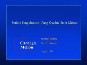 Surface Simplification Using Quadric Error Metrics Michael Garland