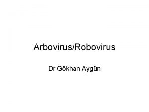 ArbovirusRobovirus Dr Gkhan Aygn ARBOROBOVIRUS Arthropodborne viruses Rodentborne