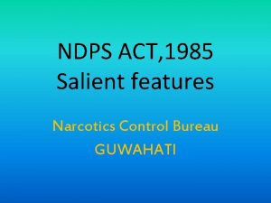 NDPS ACT 1985 Salient features Narcotics Control Bureau