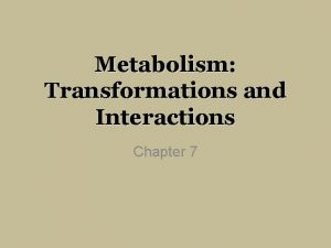 Metabolism Transformations and Interactions Chapter 7 Introduction Energy