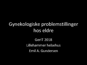 Gynekologiske problemstillinger hos eldre Ger IT 2018 Lillehammer
