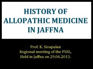 HISTORY OF ALLOPATHIC MEDICINE IN JAFFNA Prof K