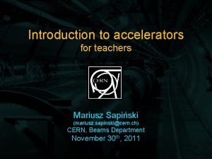 Introduction to accelerators for teachers Mariusz Sapiski mariusz