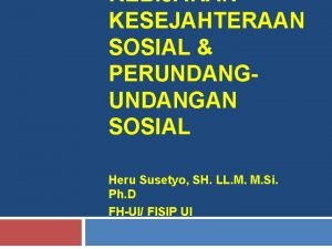 KEBIJAKAN KESEJAHTERAAN SOSIAL PERUNDANGAN SOSIAL Heru Susetyo SH