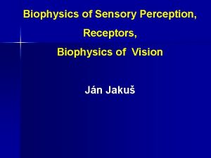Biophysics of Sensory Perception Receptors Biophysics of Vision