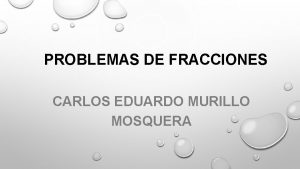PROBLEMAS DE FRACCIONES CARLOS EDUARDO MURILLO MOSQUERA PROBLEMA