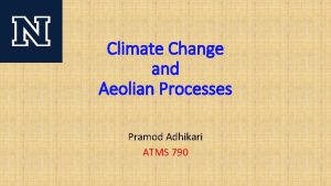 Climate Change and Aeolian Processes Pramod Adhikari ATMS Climate Change and Aeolian Processes Pramod Adhikari ATMS
