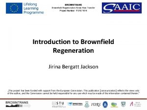 Introduction to Brownfield Regeneration Jirina Bergatt Jackson This