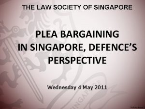 THE LAW SOCIETY OF SINGAPORE PLEA BARGAINING IN