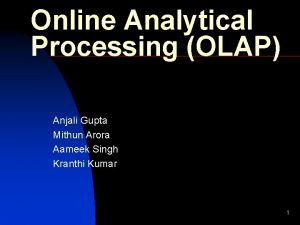 Online Analytical Processing OLAP Anjali Gupta Mithun Arora