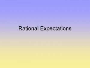 Rational Expectations Expectations have been a central issue