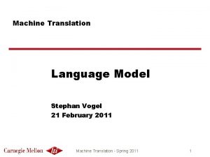 Machine Translation Language Model Stephan Vogel 21 February