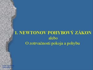 1 NEWTONOV POHYBOV ZKON alebo O zotrvanosti pokoja