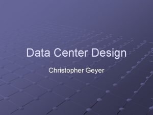Data Center Design Christopher Geyer A Data Center