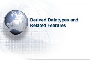 Derived Datatypes and Related Features Introduction In previous