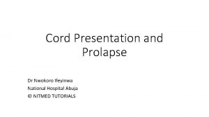 Cord Presentation and Prolapse Dr Nwokoro Ifeyinwa National