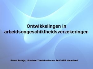 Ontwikkelingen in arbeidsongeschiktheidsverzekeringen Frank Romijn directeur Ziektekosten en