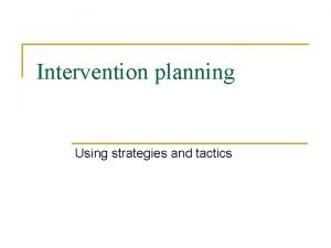 Intervention planning Using strategies and tactics Strategies are