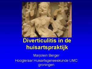 Diverticulitis in de huisartspraktijk Marjolein Berger Hoogleraar Huisartsgeneeskunde