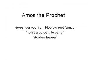 Amos the Prophet Amos derived from Hebrew root Amos the Prophet Amos derived from Hebrew root