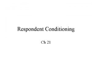 Respondent Conditioning Ch 21 Conditioning Operant conditioning or