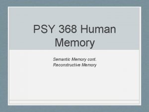 PSY 368 Human Memory Semantic Memory cont Reconstructive
