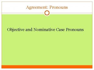 Agreement Pronouns Objective and Nominative Case Pronouns Nominative