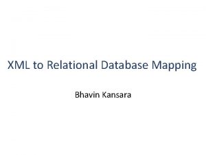 XML to Relational Database Mapping Bhavin Kansara Introduction