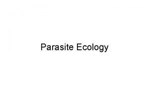 Parasite Ecology Ecology The study of ecosystems Interaction