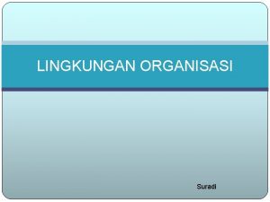 LINGKUNGAN ORGANISASI Suradi PENGANTAR Setiap organisasi mempunyai identitas