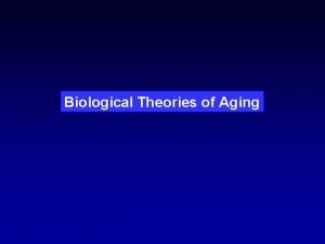 Biological Theories of Aging Many Theories Non Genetic