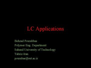 LC Applications Behzad Pourabbas Polymer Eng Department Sahand
