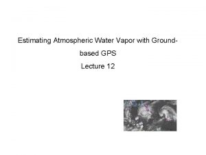 Estimating Atmospheric Water Vapor with Groundbased GPS Lecture