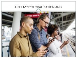 UNIT N 1 GLOBALIZATION AND COMMUNICATION OBJ Understand