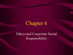Chapter 6 Ethics and Corporate Social Responsibility Ethics