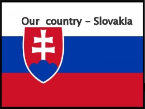 Our country Slovakia About Slovakia Slovakia is a