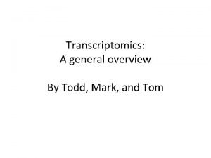 Transcriptomics A general overview By Todd Mark and