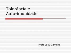 Tolerncia e Autoimunidade Profa Jacy Gameiro Tolerncia o