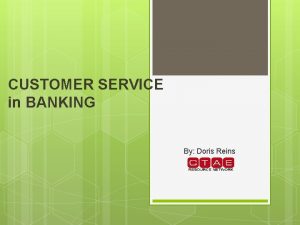 CUSTOMER SERVICE in BANKING By Doris Reins OVERVIEW