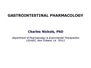 GASTROINTESTINAL PHARMACOLOGY Charles Nichols Ph D Department of