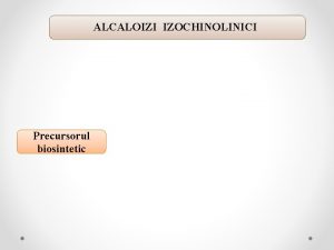 ALCALOIZI IZOCHINOLINICI Precursorul biosintetic izochinolin Nucleul de baz