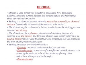 ETCHING Etching is used extensively in material processing