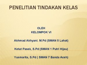 PENELITIAN TINDAKAN KELAS OLEH KELOMPOK VI Akhmad Akhyani