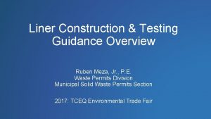 Liner Construction Testing Guidance Overview Ruben Meza Jr