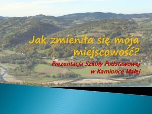 Jak zmienia si moja miejscowo Prezentacja Szkoy Podstawowej