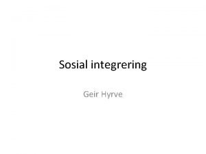 Sosial integrering Geir Hyrve Sosial integrering og arbeid
