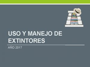 USO Y MANEJO DE EXTINTORES AO 2017 PROPOSITO