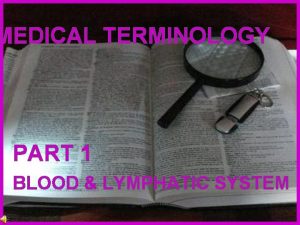 MEDICAL TERMINOLOGY PART 1 BLOOD LYMPHATIC SYSTEM Constructed