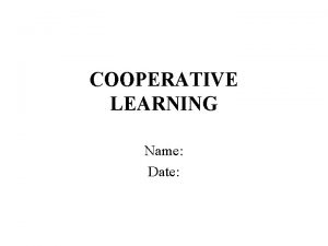 COOPERATIVE LEARNING Name Date Objectives Rational for cooperative