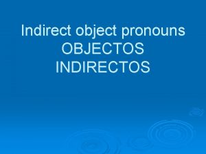 Indirect object pronouns OBJECTOS INDIRECTOS Objetos Indirectos Contestan